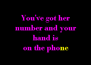 You'Ve got her
number and your
hand is

on the phone

g