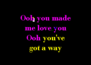 Ooh you made

me love.you

Ooh you've

got a. way