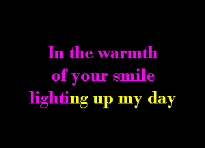 In the warmth
of your smile
lighting 11p my day