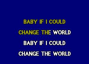 BABY IF I COULD

CHANGE THE WORLD
BABY IF I COULD
CHANGE THE WORLD