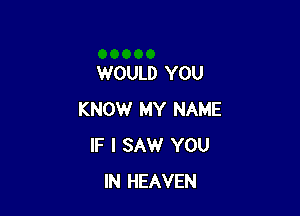 WOULD YOU

KNOW MY NAME
IF I SAW YOU
IN HEAVEN