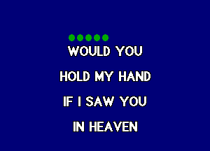 WOULD YOU

HOLD MY HAND
IF I SAW YOU
IN HEAVEN