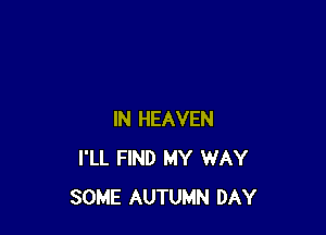 IN HEAVEN
I'LL FIND MY WAY
SOME AUTUMN DAY