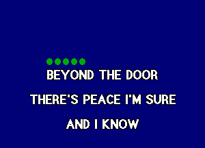 BEYOND THE DOOR
THERE'S PEACE I'M SURE
AND I KNOW