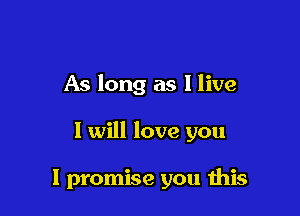 As long as I live

I will love you

I promise you ibis