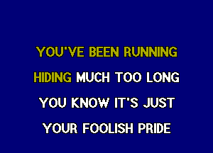 YOU'VE BEEN RUNNING

HIDING MUCH T00 LONG
YOU KNOW IT'S JUST
YOUR FOOLISH PRIDE