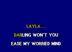 LAYLA...
DARLING WON'T YOU
EASE MY WORRIED MIND