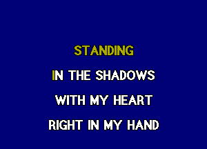 STANDING

IN THE SHADOWS
WITH MY HEART
RIGHT IN MY HAND