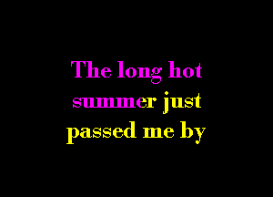 The long hot

summer just
passed me by