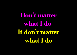 Don't matter

what I (10

It don't matter

What I do