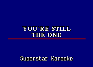 YOU RE STILL
THE ONE

Superstar Karaoke