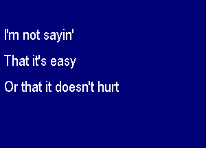 I'm not sayin'

That it's easy

Or that it doesn't hurt