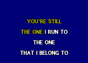 YOU'RE STILL

THE ONE I RUN TO
THE ONE
THAT I BELONG T0