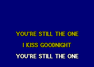 YOU'RE STILL THE ONE
I KISS GOODNIGHT
YOU'RE STILL THE ONE