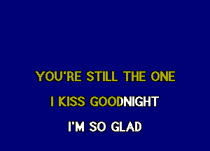 YOU'RE STILL THE ONE
I KISS GOODNIGHT
I'M SO GLAD