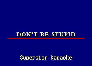 DON T BE STUPID

Superstar Karaoke