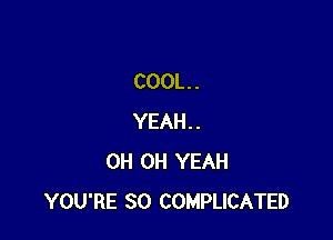 COOL. .

YEAH..
0H OH YEAH
YOU'RE SO COMPLICATED