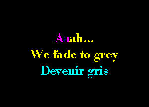 Aaah ..

We fade to grey

Devenir gris