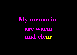 My memories

are warm
and clear