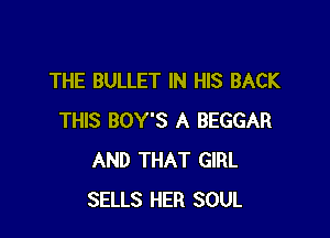 THE BULLET IN HIS BACK

THIS BOY'S A BEGGAR
AND THAT GIRL
SELLS HER SOUL