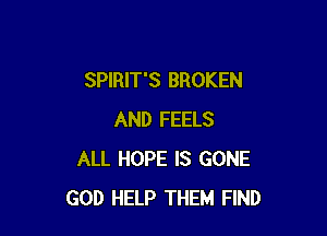 SPIRIT'S BROKEN

AND FEELS
ALL HOPE IS GONE
GOD HELP THEM FIND