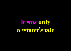 It was only

a winter's tale