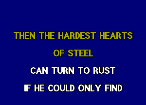 THEN THE HARDEST HEARTS

OF STEEL
CAN TURN T0 RUST
IF HE COULD ONLY FIND