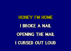 HONEY I'M HOME

I BROKE A NAIL
OPENING THE MAIL
I CURSED OUT LOUD