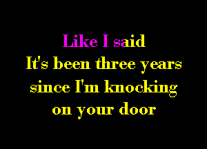 Like I said
It's been three years
Since I'm knocking

on your door