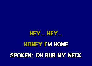 HEY.. HEY..
HONEY I'M HOME
SPOKENz 0H RUB MY NECK