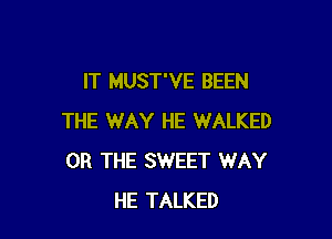 IT MUST'VE BEEN

THE WAY HE WALKED
OR THE SWEET WAY
HE TALKED
