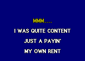 MMM...

I WAS QUITE CONTENT
JUST A PAYIN'
MY OWN RENT