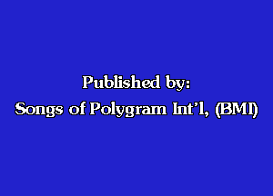 Published bw

Songs of Polygram Infl, (BMI)