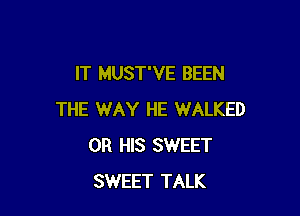 IT MUST'VE BEEN

THE WAY HE WALKED
0R HIS SWEET
SWEET TALK