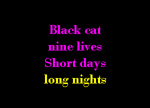 Black cat

nine lives

Short days
long nights