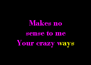 Makes no

sense to me

Your crazy ways