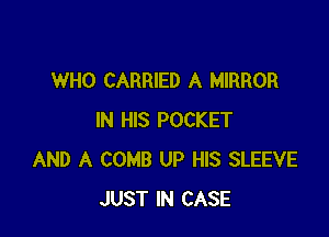WHO CARRIED A MIRROR

IN HIS POCKET
AND A COMB UP HIS SLEEVE
JUST IN CASE