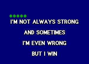 I'M NOT ALWAYS STRONG

AND SOMETIMES
I'M EVEN WRONG
BUT I WIN