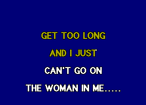 GET T00 LONG

AND I JUST
CAN'T GO ON
THE WOMAN IN ME .....