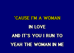 'CAUSE I'M A WOMAN

IN LOVE
AND IT'S YOU I RUN T0
YEAH THE WOMAN IN ME