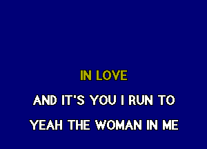 IN LOVE
AND IT'S YOU I RUN T0
YEAH THE WOMAN IN ME