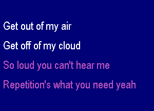Get out of my air

Get off of my cloud