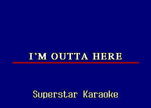 PM OUTTA HERE

Superstar Karaoke