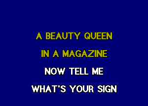 A BEAUTY QUEEN

IN A MAGAZINE
NOWr TELL ME
WHAT'S YOUR SIGN