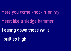 Tearing down these walls
I built so high