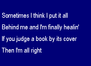 Sometimes I think I put it all
Behind me and I'm finally healin'

If you judge a book by its cover

Then I'm all right