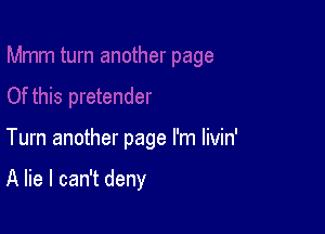 Tum another page I'm livin'

A lie I can't deny