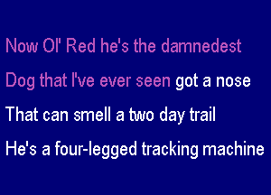 got a nose

That can smell a two day trail

He's a four-legged tracking machine