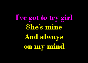 I've got to try girl
She's mine

And always

on my mind