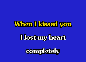 When I kissed you

1 lost my heart

completely